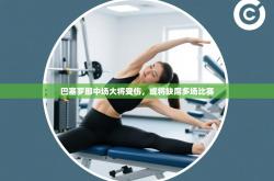 巴塞罗那中场大将受伤，或将缺席多场比赛