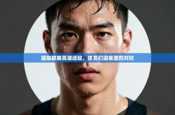 超级联赛高潮迭起，球员们迎来激烈对抗