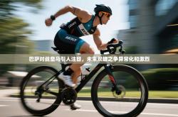 巴萨对战皇马引人注目，未来双雄之争异常化和激烈