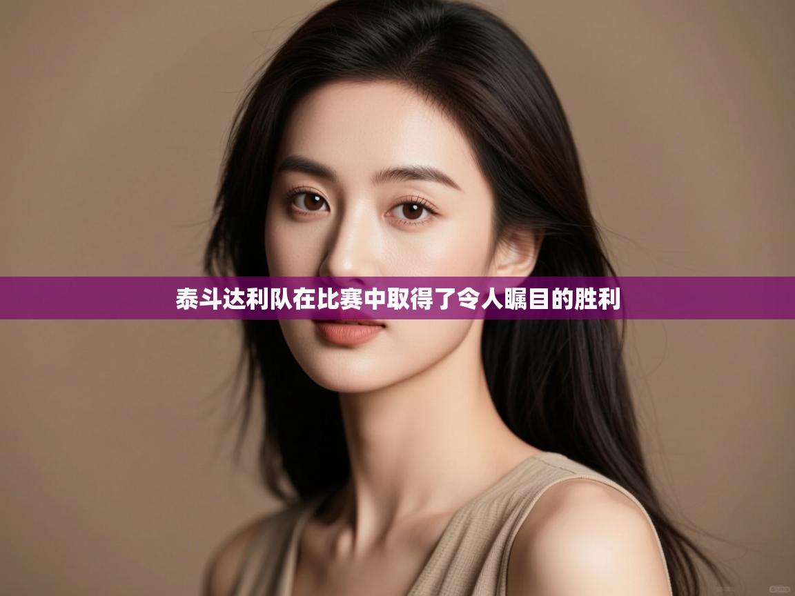 泰斗达利队在比赛中取得了令人瞩目的胜利  第1张