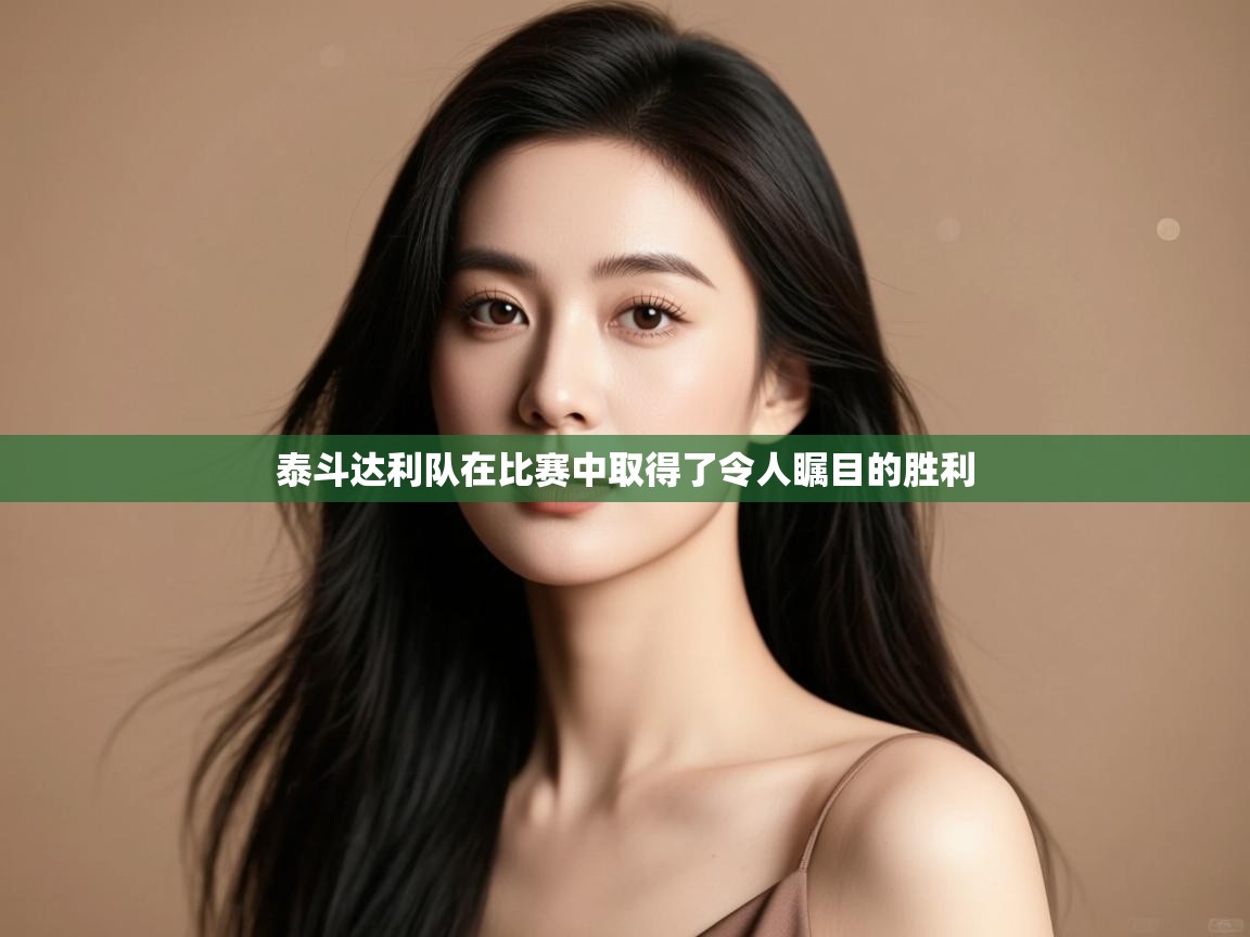 泰斗达利队在比赛中取得了令人瞩目的胜利  第2张