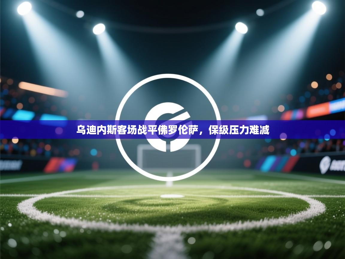 乌迪内斯客场战平佛罗伦萨，保级压力难减  第2张