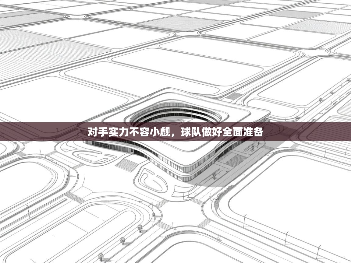 对手实力不容小觑,球队做好全面准备 第2张