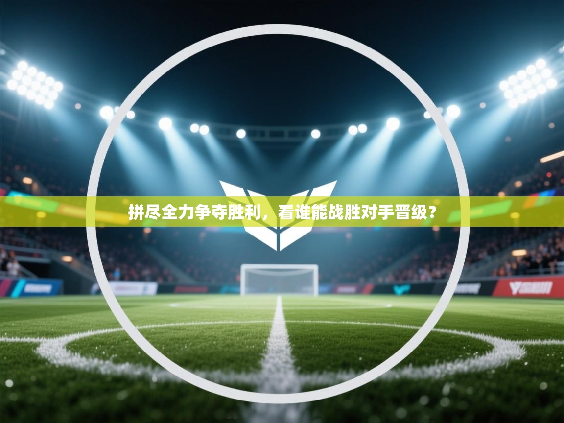 拼尽全力争夺胜利，看谁能战胜对手晋级？  第1张