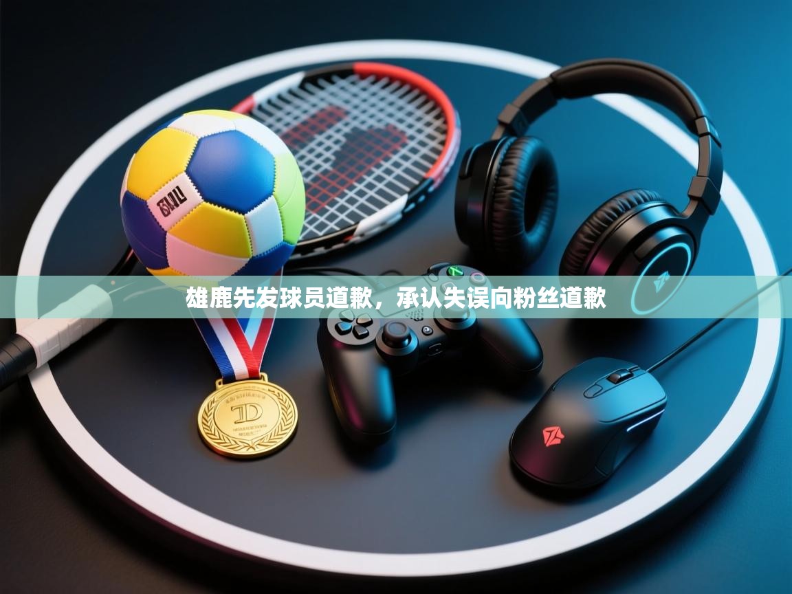 雄鹿先发球员道歉，承认失误向粉丝道歉  第2张