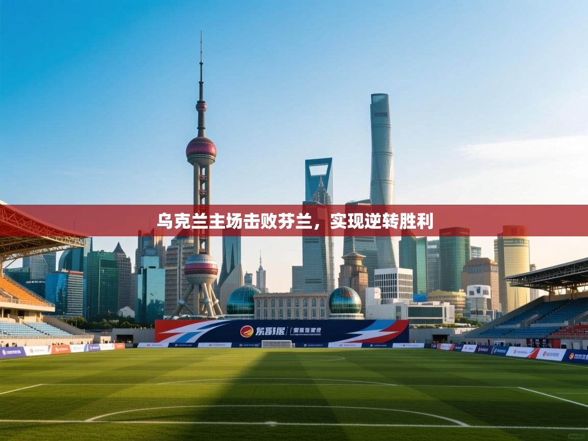 乌克兰主场击败芬兰，实现逆转胜利  第2张