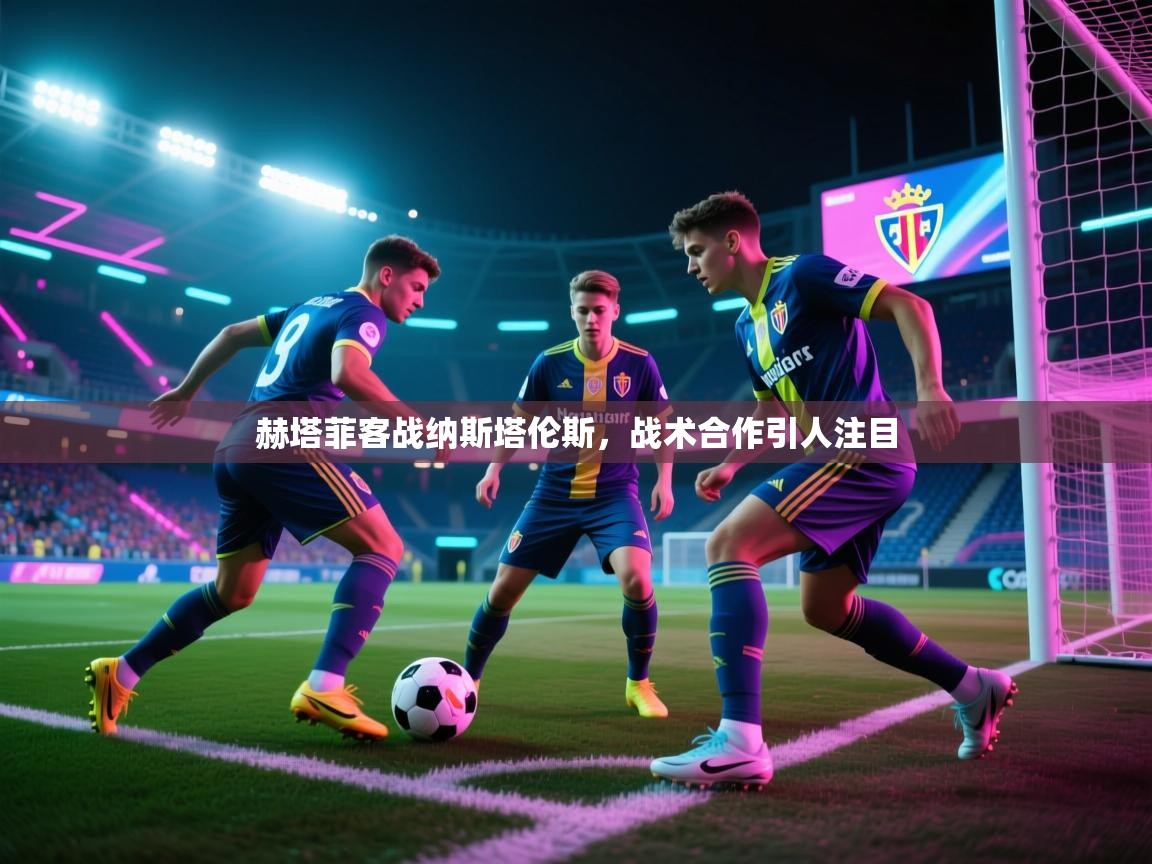 赫塔菲客战纳斯塔伦斯，战术合作引人注目  第2张