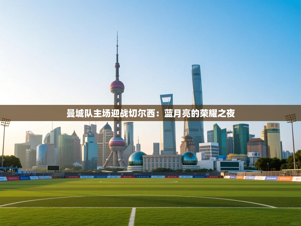 曼城队主场迎战切尔西：蓝月亮的荣耀之夜  第2张