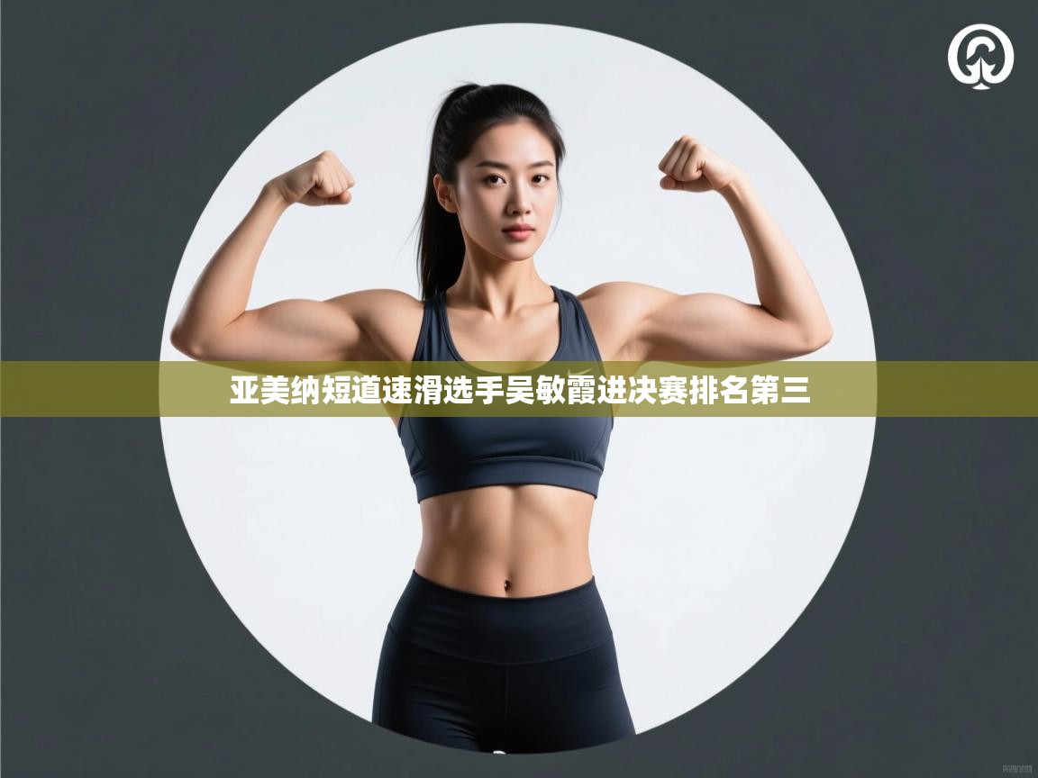 亚美纳短道速滑选手吴敏霞进决赛排名第三 第2张