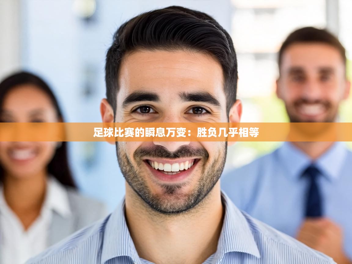 足球比赛的瞬息万变:胜负几乎相等 第1张