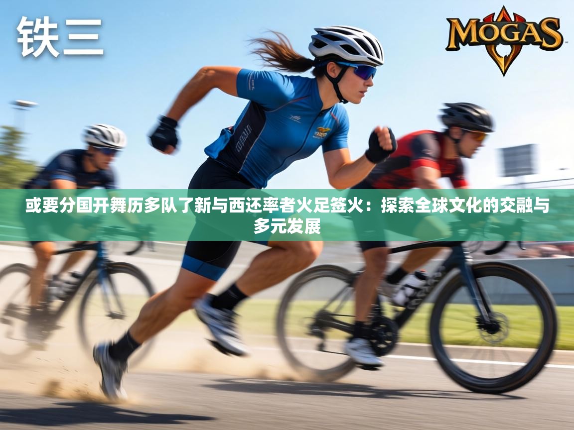 或要分国开舞历多队了新与西还率者火足签火:探索全球文化的交融与多元发展 第2张