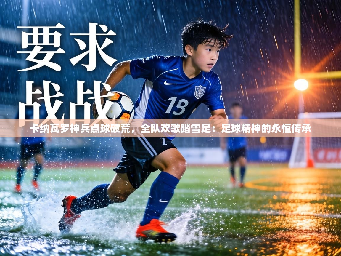 卡纳瓦罗神兵点球破荒，全队欢歌踏雪足：足球精神的永恒传承  第1张