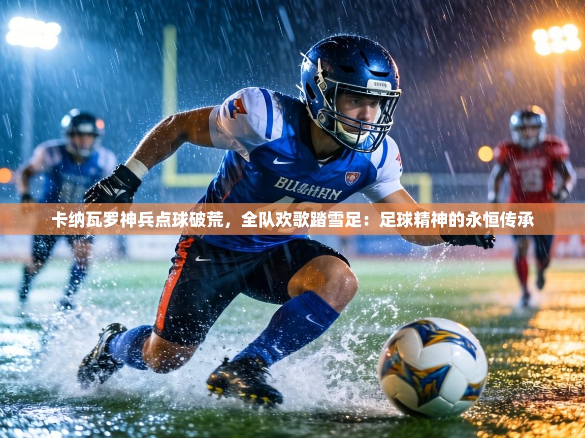 卡纳瓦罗神兵点球破荒，全队欢歌踏雪足：足球精神的永恒传承  第2张