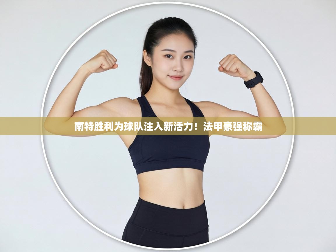 南特胜利为球队注入新活力!法甲豪强称霸 第2张