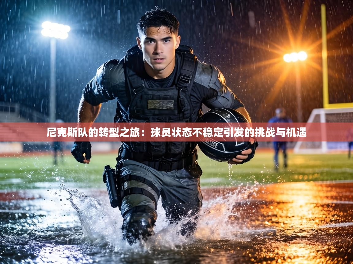 尼克斯队的转型之旅：球员状态不稳定引发的挑战与机遇  第2张