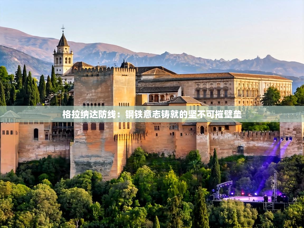 格拉纳达防线:钢铁意志铸就的坚不可摧壁垒 第1张